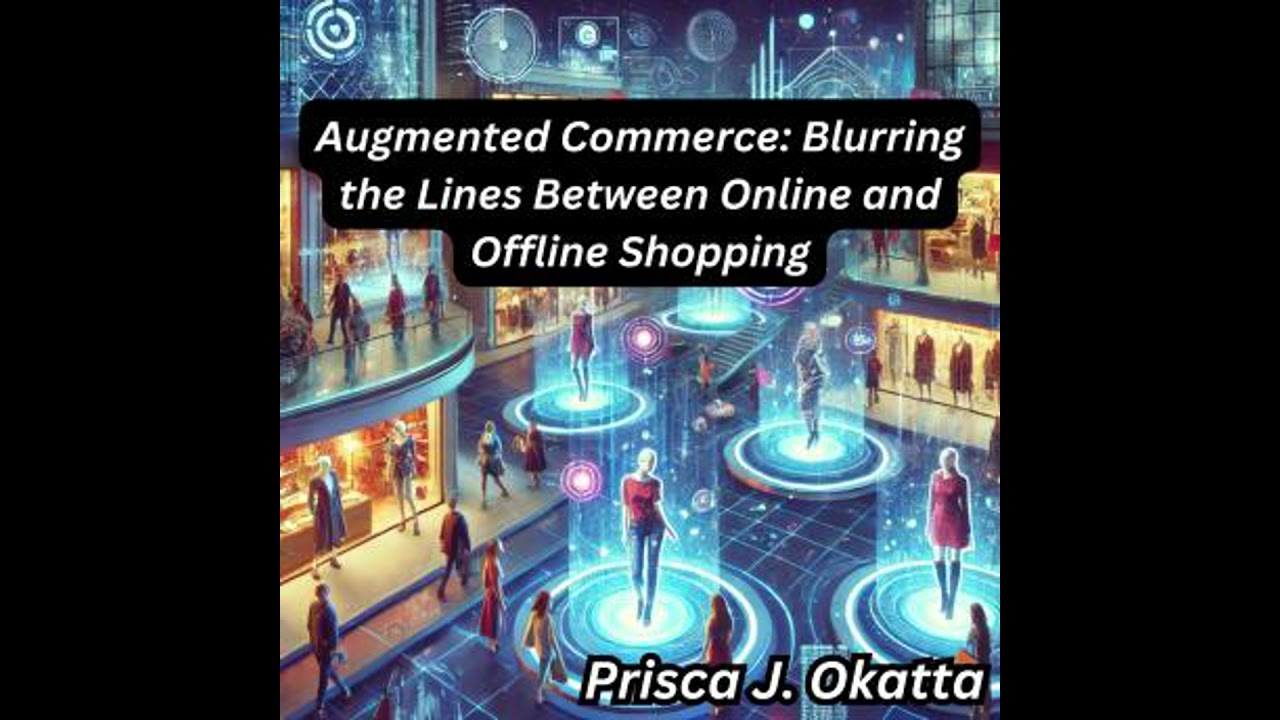 Augmented Commerce: Blurring the Lines Between Online and Offline Shopping - Prisca J. Okatta