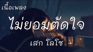 ไม่ยอมตัดใจ-เสก โลโซ (เนื้อเพลง)🎶🎶