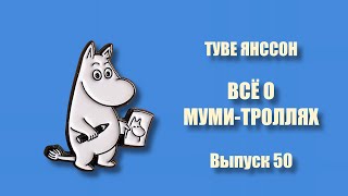 ТУВЕ ЯНССОН. ВСЁ О МУМИ-ТРОЛЛЯХ. Выпуск 50.