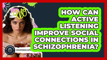 How Can Active Listening Improve Social Connections In Schizophrenia?