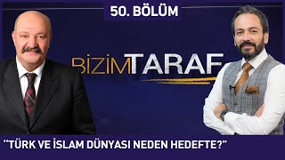 Bizim Taraf 50. Bölüm - "TÜRK VE İSLAM DÜNYASI NEDEN HEDEFTE?" 