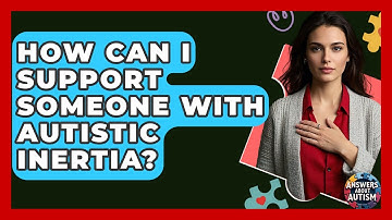 How Can I Support Someone With Autistic Inertia? - Answers About Autism