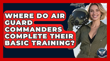 Where Do Air Guard Commanders Complete Their Basic Training? - Air Guard Commanders