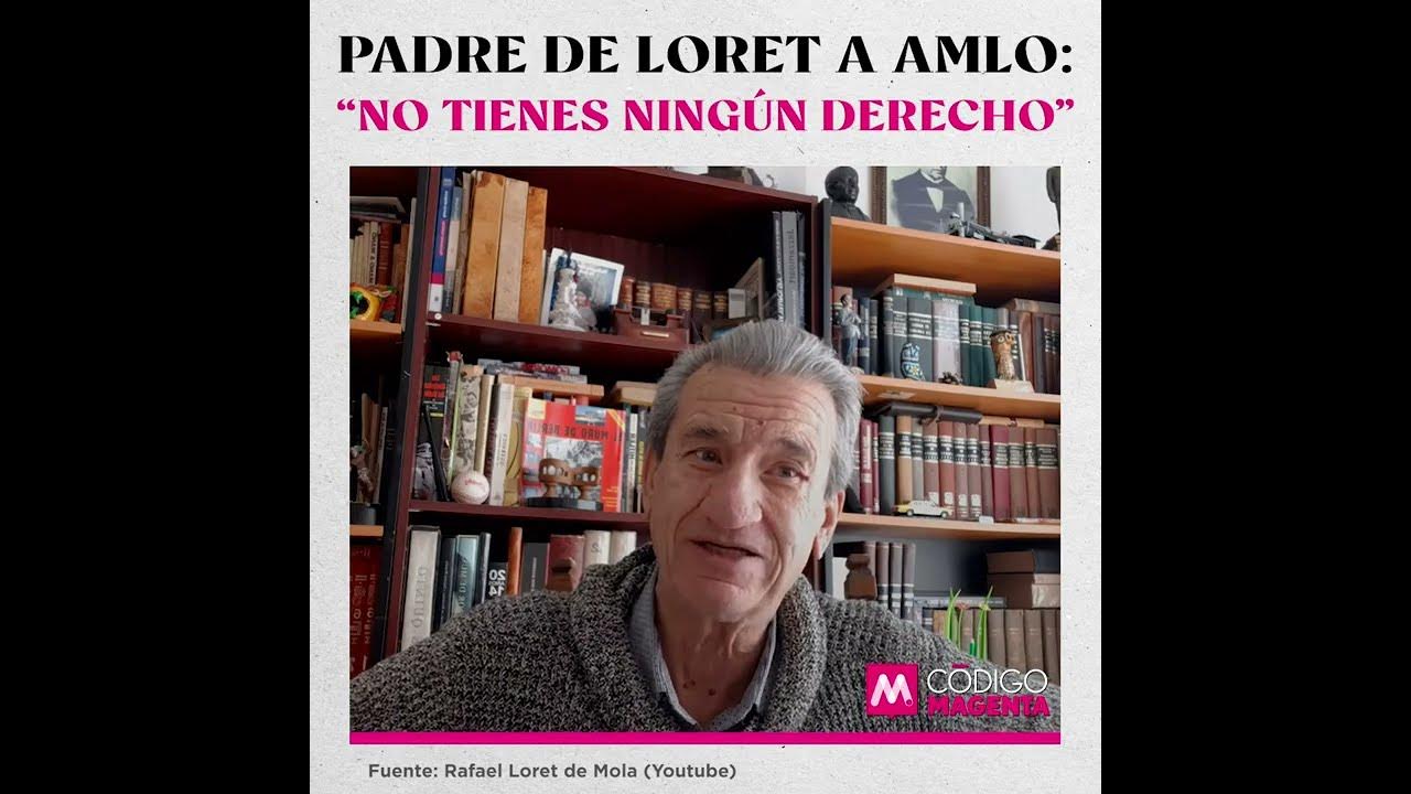 Padre de Loret a AMLO: “No tienes ningún derecho” - YouTube