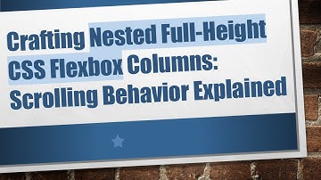 Crafting Nested Full-Height CSS Flexbox Columns: Scrolling Behavior Explained
