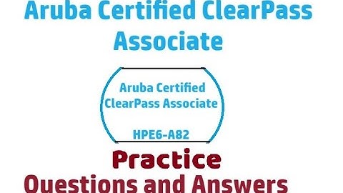 Part#5: HPE6-A82- Aruba Certified ClearPass Associate : Real Exam Questions and Answers