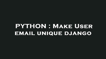 PYTHON : Make User email unique django