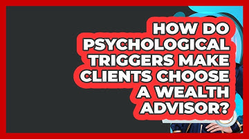 How Do Psychological Triggers Make Clients Choose A Wealth Advisor? - Wealth Advisor Success Hub