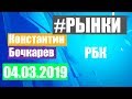 РЫНКИ РБК Константин Бочкарев 04.03.2019
