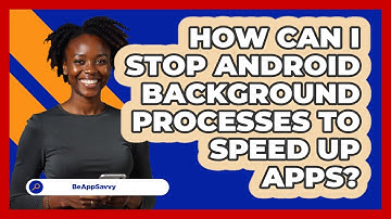 How Can I Stop Android Background Processes To Speed Up Apps? - Be App Savvy