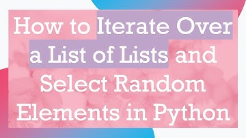How to Iterate Over a List of Lists and Select Random Elements in Python