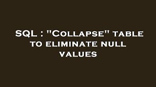 SQL : Collapse table to eliminate null values