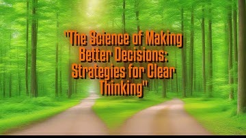 The Science of Making Better Decisions: Strategies for Clear Thinking