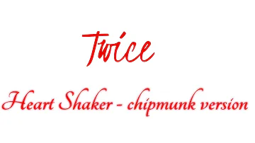 • Twice • (Heart Shaker) - Chipmunk Version