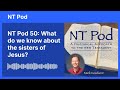 NT Pod 50: What do we know about the sisters of Jesus?