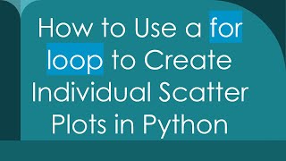How to Use a for loop to Create Individual Scatter Plots in Python