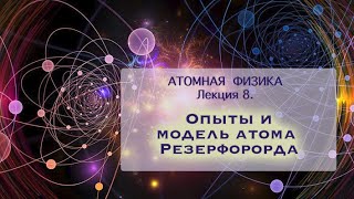 Атомная физика. Лекция 8. Опыты Резерфорда. Модель атома Резефорда.