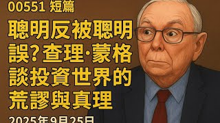 00551 短篇【聰明反被聰明誤？查理．蒙格談投資世界的荒謬與真理】2025年9月25日