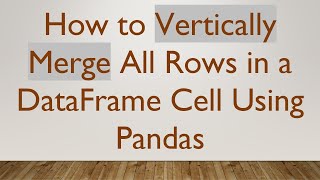 How to Vertically Merge All Rows in a DataFrame Cell Using Pandas