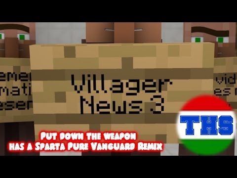 (Villager News 3)Put down the weapon has a Sparta Pure Vanguard Remix