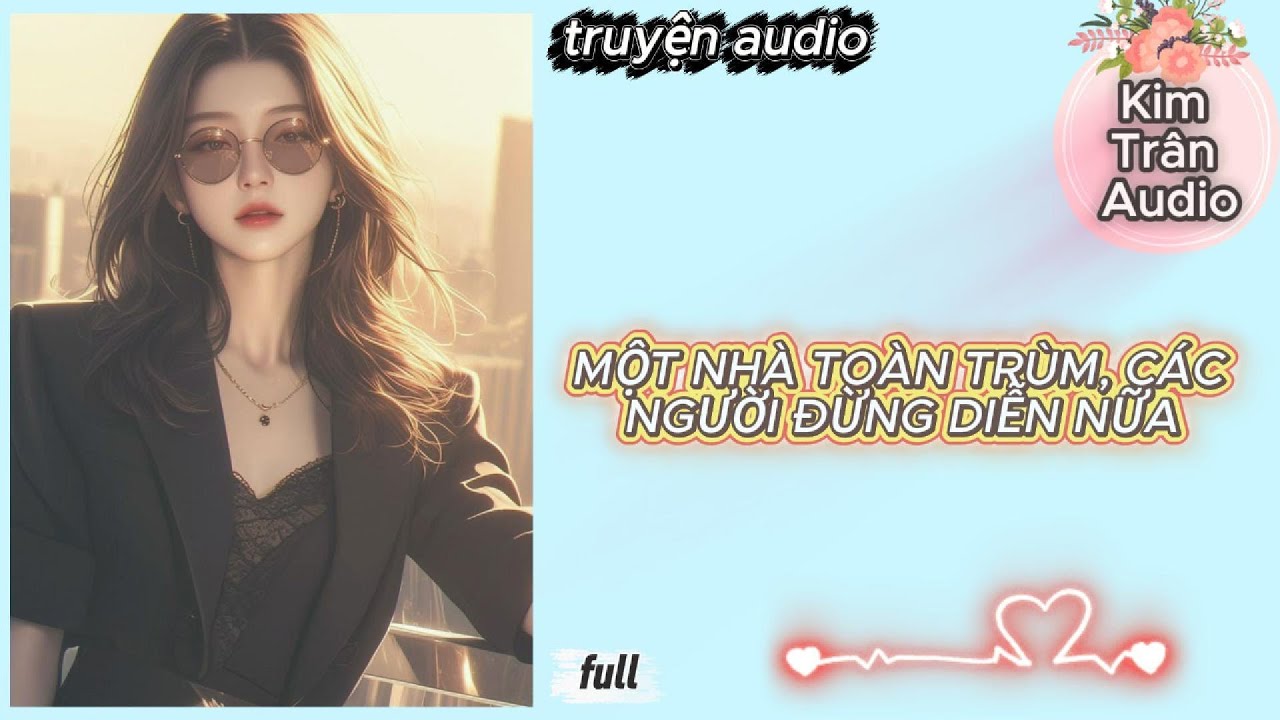 [ Truyện Audio ] " MỘT NHÀ TOÀN TRÙM, CÁC NGƯỜI ĐỪNG DIỄN NỮA " FULL | Kim Trân Audio