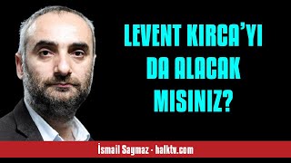 İSMAİL SAYMAZ: LEVENT KIRCA’YI DA ALACAK MISINIZ? - SESLİ KÖŞE YAZISI