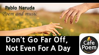 [ beautiful poetry for love ] "Don't Go Far Off, Not Even For A Day" by Pablo Neruda