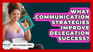 What Communication Strategies Improve Delegation Success? - Work Life Balance Experts