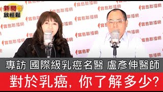 國際級乳癌名醫盧彥伸醫師 對於乳癌 你了解多少 乳癌治療 飲食 照護該怎麼進行 臺大乳癌名醫盧彥伸醫師 新聞放輕鬆 簡余晏專訪