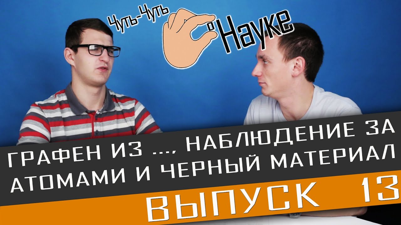 Чуть-Чуть о Науке. Выпуск 13. Графен из ..., наблюдение за атомами и самый черный материал.