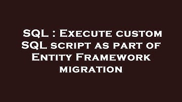 SQL : Execute custom SQL script as part of Entity Framework migration