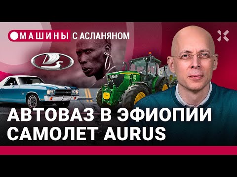 АСЛАНЯН: АвтоВАЗ для эфиопов. Самолет Aurus. Беспилотник КАМАЗ. Джон Дир. Chevrolet El Camino