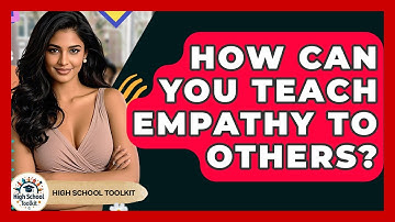How Can You Teach Empathy To Others? - High School Toolkit