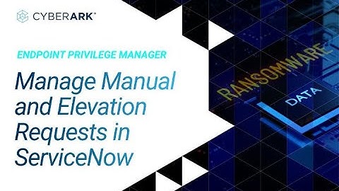 Endpoint Privilege Manager: Manage Manual and Elevation Requests in ServiceNow | CyberArk