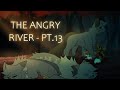 The Angry River | Pt.13