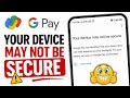 Your device may not be secure Google Pay Has identified that your device does not meet required Gpay