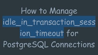 How to Manage idle_in_transaction_session_timeout for PostgreSQL Connections