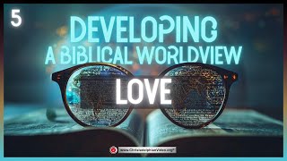 Developing a Biblical Worldview #5 Love
