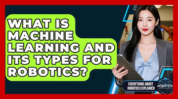 What Is Machine Learning And Its Types For Robotics? - Everything About Robotics Explained