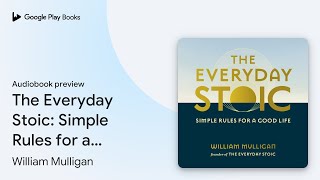 The Everyday Stoic: Simple Rules for a Good… by William Mulligan · Audiobook preview