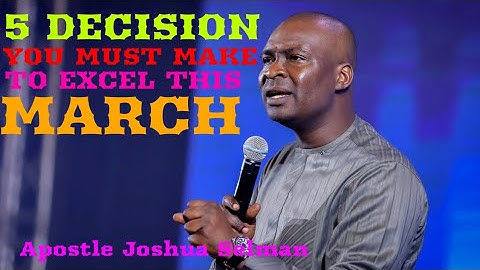 5 DECISION YOU MUST MAKE IF YOU WANT TO EXCEL THIS MARCH APOSTLE JOSHUA SELMAN