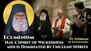 Ecumenism Has A Spirit of Wickedness and is Dominated by Unclean Spirits - St. Ephraim of Katounakia
