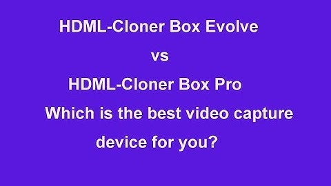 HDML-Cloner Box Evolve vs. HDML-Cloner Box Pro, which is the best video capture device, DVR for you?