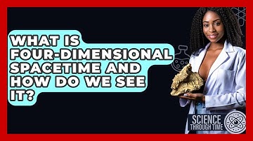 What Is Four-dimensional Spacetime And How Do We See It? - Science Through Time