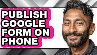 How to Publish Google Form on Phone (full Guide)