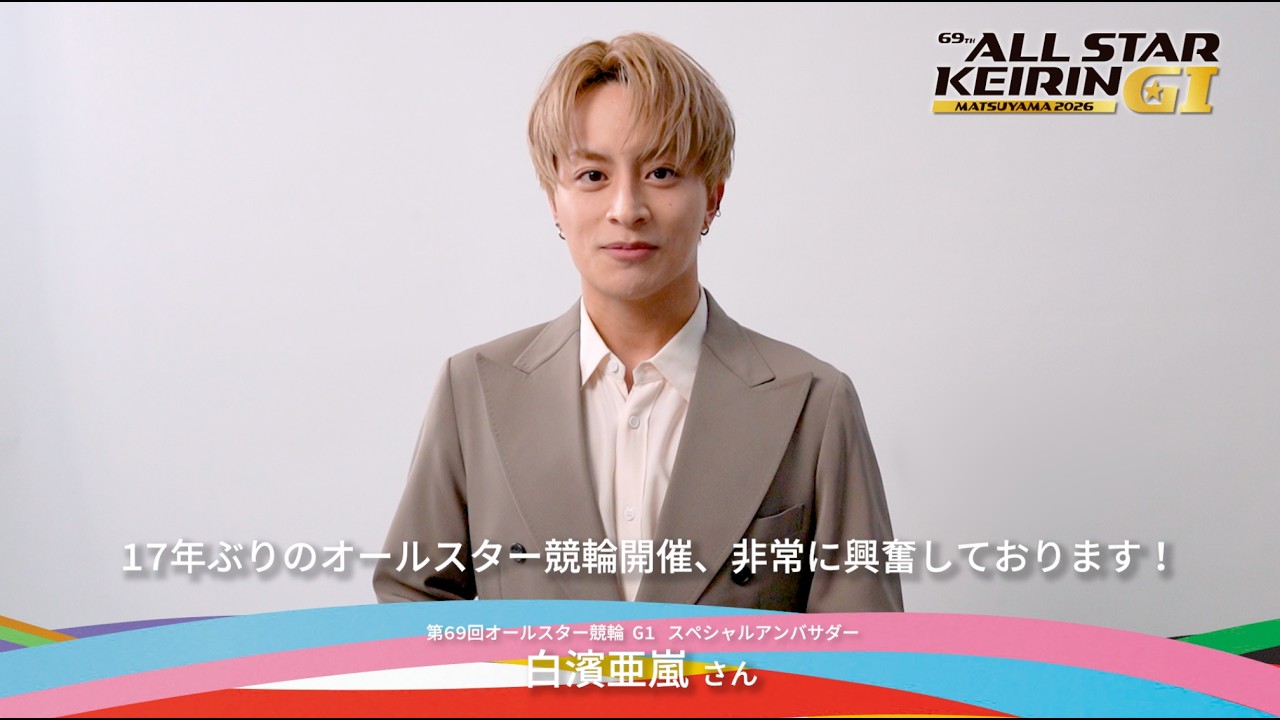 第69回オールスター競輪 アンバサダー就任！！白濱亜嵐さんコメント
