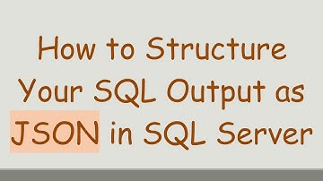 How to Structure Your SQL Output as JSON in SQL Server