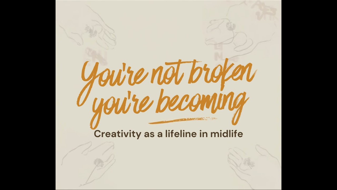You're not Broken You're Becoming - Creativity as a Lifeline in Midlife 