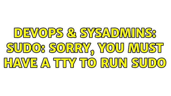 DevOps & SysAdmins: sudo: sorry, you must have a tty to run sudo (2 Solutions!!)