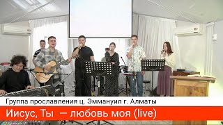 Иисус, Ты  — любовь моя (live) — группа прославления ц. Эммануил г. Алматы